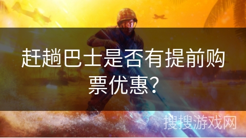 赶趟巴士是否有提前购票优惠？
