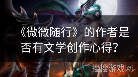 《微微随行》的作者是否有文学创作心得? 《微微随行》的作者是否有文学创作心得?