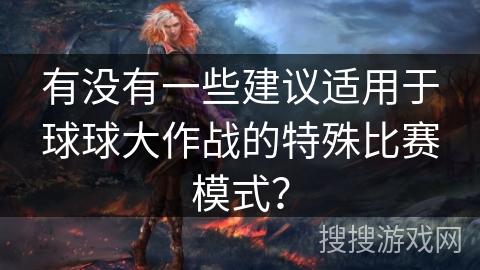 有没有一些建议适用于球球大作战的特殊比赛模式？