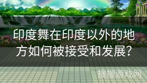 印度舞在印度以外的地方如何被接受和发展？