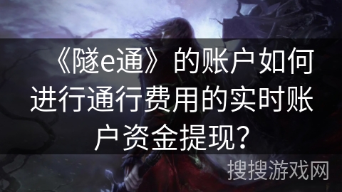 《隧e通》的账户如何进行通行费用的实时账户资金提现？
