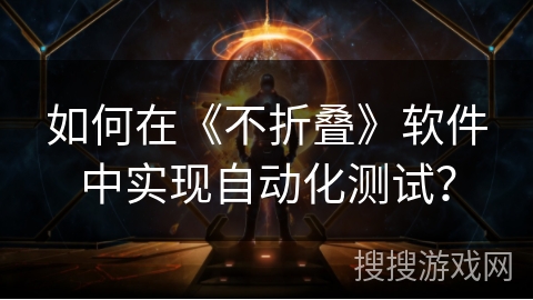 如何在《不折叠》软件中实现自动化测试？