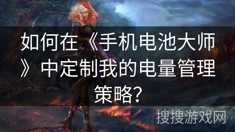 如何在《手机电池大师》中定制我的电量管理策略？