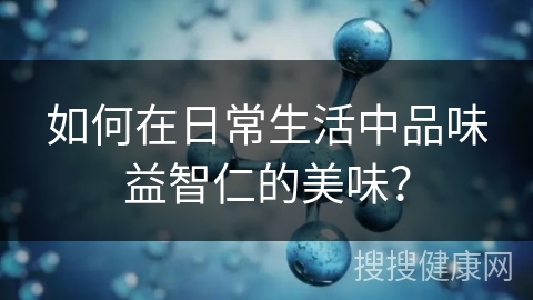 如何在日常生活中品味益智仁的美味？