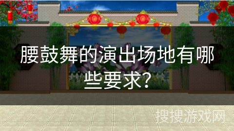 腰鼓舞的演出场地有哪些要求？