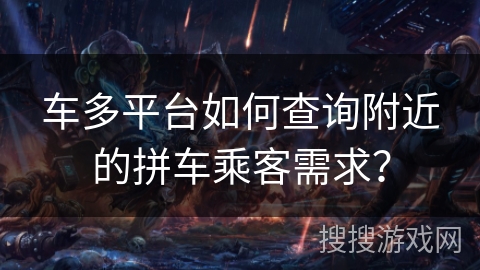 车多平台如何查询附近的拼车乘客需求？