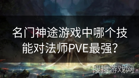 名门神途游戏中哪个技能对法师PVE最强？