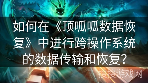 如何在《顶呱呱数据恢复》中进行跨操作系统的数据传输和恢复？