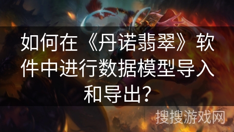 如何在《丹诺翡翠》软件中进行数据模型导入和导出？