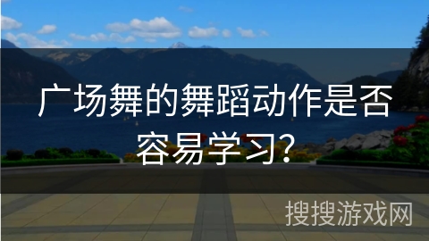 广场舞的舞蹈动作是否容易学习？