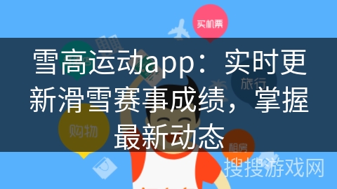 雪高运动app:实时更新滑雪赛事成绩,掌握最新动态 雪高运动app:实时更新滑雪赛事成绩,掌握最新动态