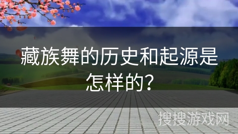 藏族舞的历史和起源是怎样的？