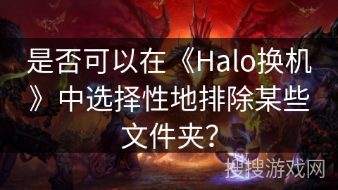 是否可以在《Halo换机》中选择性地排除某些文件夹？