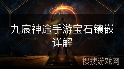 九宸神途手游宝石镶嵌详解