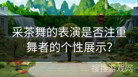 采茶舞的表演是否注重舞者的个性展示？