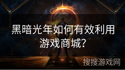 黑暗光年如何有效利用游戏商城？