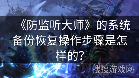 《防监听大师》的系统备份恢复操作步骤是怎样的？