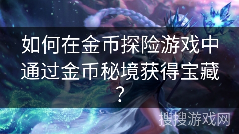 如何在金币探险游戏中通过金币秘境获得宝藏? 如何在金币探险游戏中通过金币秘境获得宝藏?