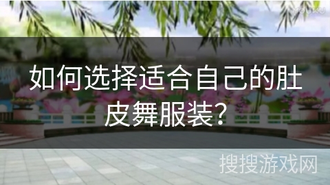 如何选择适合自己的肚皮舞服装？