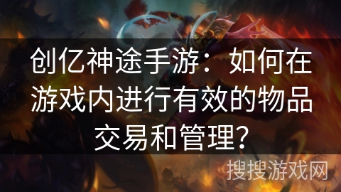 创亿神途手游:如何在游戏内进行有效的物品交易和管理? 创亿神途手游:如何在游戏内进行有效的物品交易和管理?
