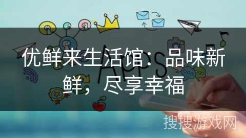 优鲜来生活馆：品味新鲜，尽享幸福