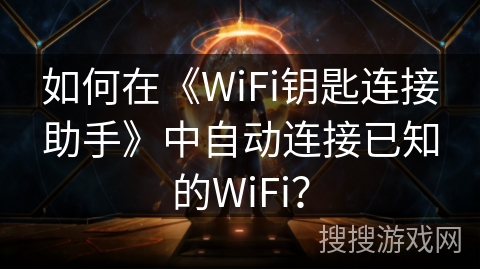 如何在《WiFi钥匙连接助手》中自动连接已知的WiFi？