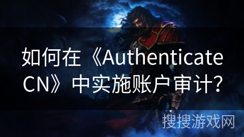 如何在《AuthenticateCN》中实施账户审计？