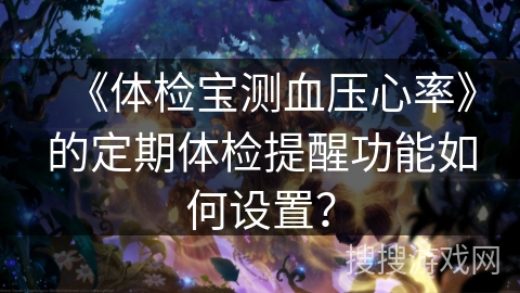 《体检宝测血压心率》的定期体检提醒功能如何设置？