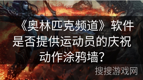 《奥林匹克频道》软件是否提供运动员的庆祝动作涂鸦墙? 《奥林匹克频道》软件是否提供运动员的庆祝动作涂鸦墙?