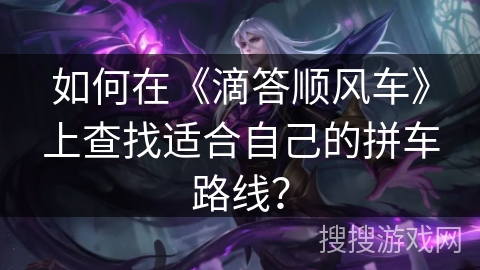 如何在《滴答顺风车》上查找适合自己的拼车路线？