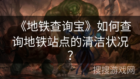 《地铁查询宝》如何查询地铁站点的清洁状况？