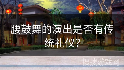 腰鼓舞的演出是否有传统礼仪？