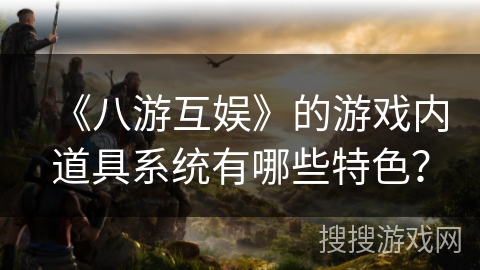 《八游互娱》的游戏内道具系统有哪些特色？