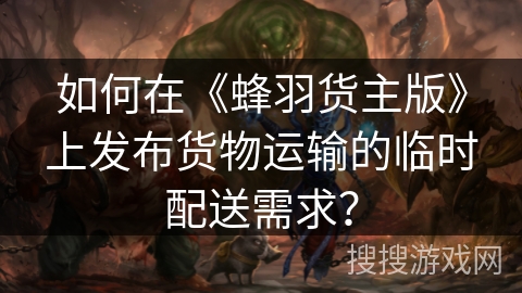 如何在《蜂羽货主版》上发布货物运输的临时配送需求？