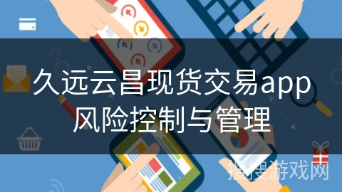 久远云昌现货交易app风险控制与管理