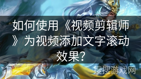 如何使用《视频剪辑师》为视频添加文字滚动效果? 如何使用《视频剪辑师》为视频添加文字滚动效果?