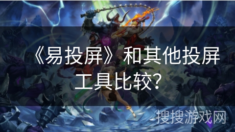 《易投屏》和其他投屏工具比较？