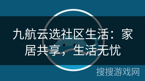 九航云选社区生活：家居共享，生活无忧