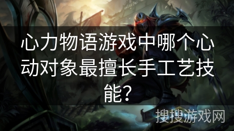 心力物语游戏中哪个心动对象最擅长手工艺技能？