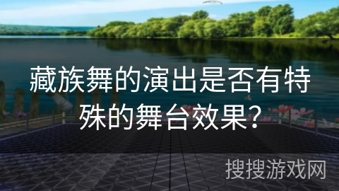 藏族舞的演出是否有特殊的舞台效果？