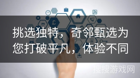 挑选独特，奇邻甄选为您打破平凡，体验不同