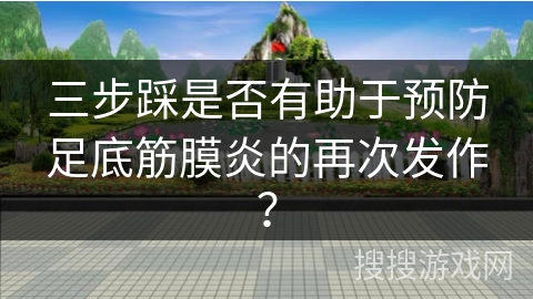 三步踩是否有助于预防足底筋膜炎的再次发作？