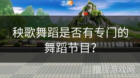 秧歌舞蹈是否有专门的舞蹈节目？