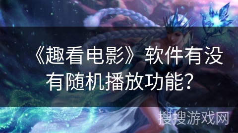 《趣看电影》软件有没有随机播放功能？