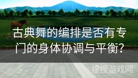 古典舞的编排是否有专门的身体协调与平衡？