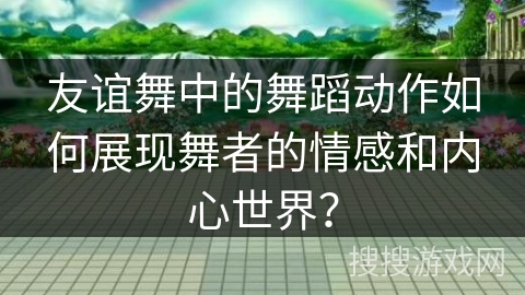 友谊舞中的舞蹈动作如何展现舞者的情感和内心世界？