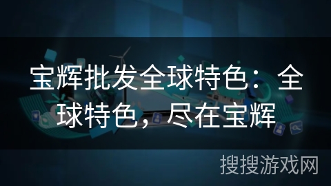 宝辉批发全球特色：全球特色，尽在宝辉