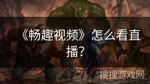 《畅趣视频》怎么看直播？