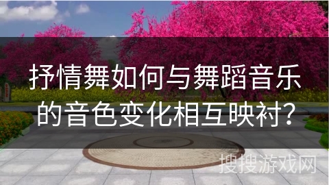 抒情舞如何与舞蹈音乐的音色变化相互映衬？