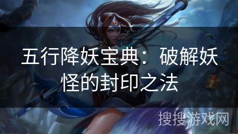 五行降妖宝典：破解妖怪的封印之法